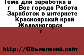 Тема для заработка в 2016 г. - Все города Работа » Заработок в интернете   . Красноярский край,Железногорск г.